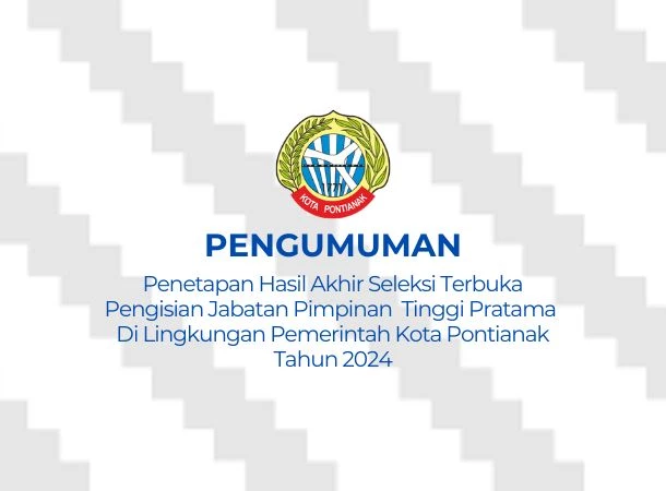 Pengumuman Hasil Akhir Seleksi Terbuka dalam rangka Pengisian Jabatan Tinggi Pratama Di Lingkungan Pemerintah Kota Pontianak Tahun 2024